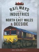 Railways and Industries in North East Wales & Deeside (Pen & Sword)