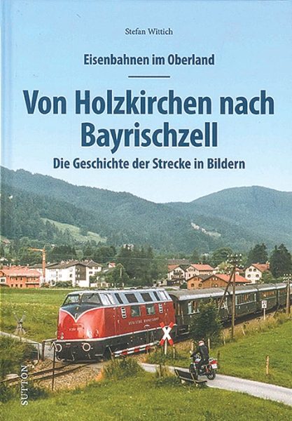 Von Holzkirchen nach Bayrischzell: Die Geschichte der Strecke in Bildern (Sutton Zeitreise)