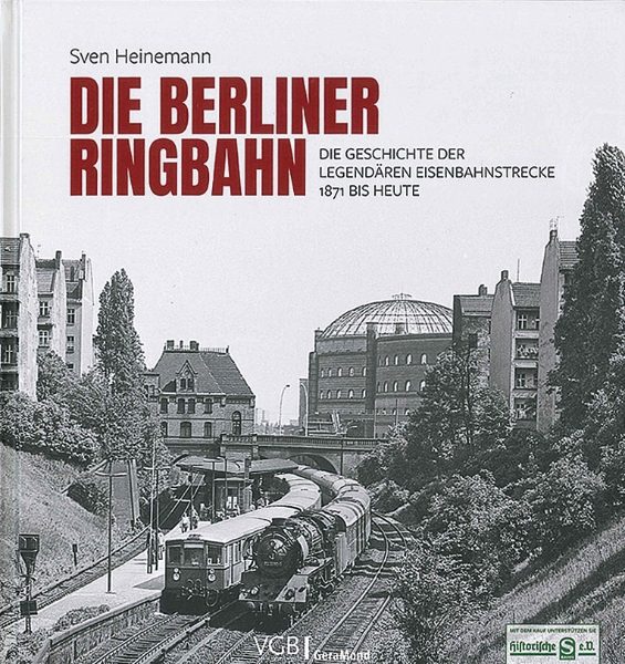 Die Berliner Ringbahn: Die Geschichte der Legendaren Eisenbahnstrecke 1871 bis heute