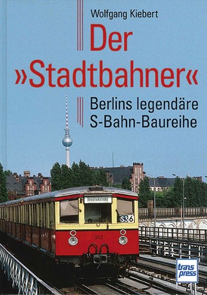 Der Stadtbahner: Berlins legendäre S-Bahn-Baureihe (Transpress)
