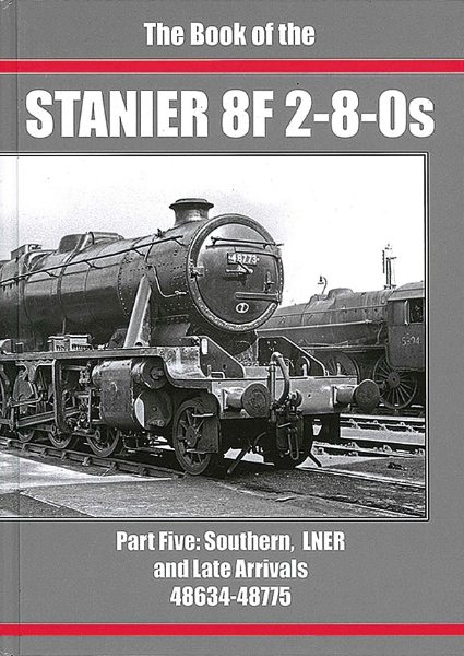 Book of the Stanier 8F 2-8-0s Part 5: Southern, LNER and Late Arrivals: 48634-48775 (Irwell)
