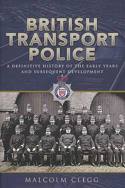 British Transport Police: A Definitive History of the Early Years and Subsequent Development (Pen & Sword)