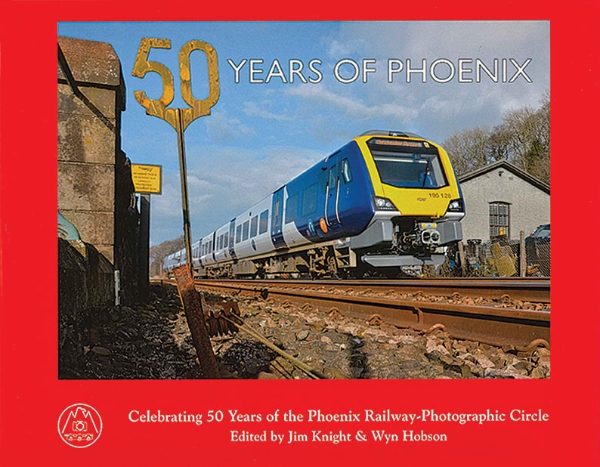 50 Years of Phoenix: Celebrating 50 Years of the Phoenix Railway-Photographic Circle (Silver Link)