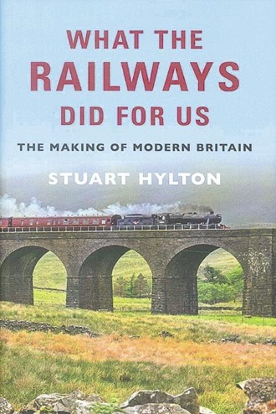 What the Railways Did for Us: The Making of Modern Britain (Amberley)