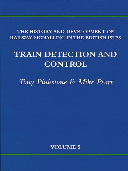 The History and Development of Railway Signalling in the British Isles Volume 5: Train Detection and Control (Friends of the NRM)