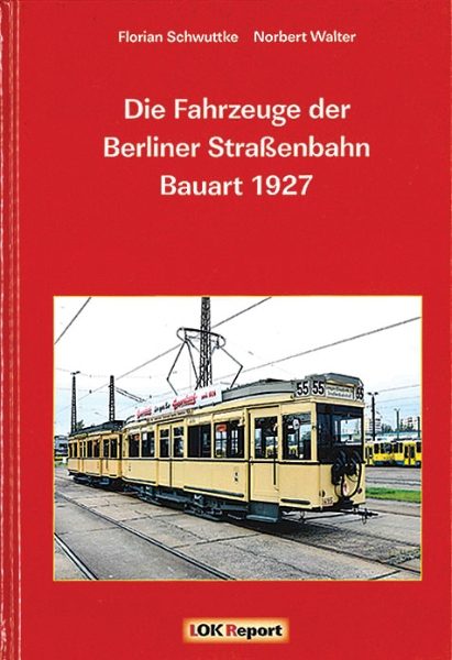 Die Fahrzeuge der Berliner Strassenbahn Bauart 1927 (Lok Report)