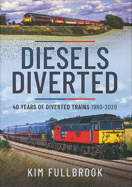 Diesels Diverted: 40 Years of Diverted Trains 1980-2020 (Pen & Sword)