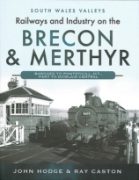 Railways and Industry on the Brecon & Merthyr: Bargoed to Pontsticill Jct., Pant to Dowlais Central (Pen & Sword) (£25.00)